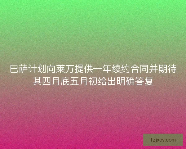 巴萨计划向莱万提供一年续约合同并期待其四月底五月初给出明确答复