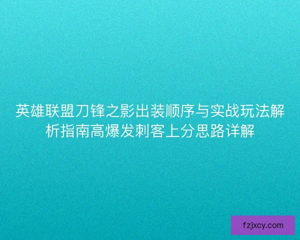 英雄联盟刀锋之影出装顺序与实战玩法解析指南高爆发刺客上分思路详解
