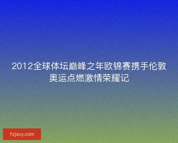 2012全球体坛巅峰之年欧锦赛携手伦敦奥运点燃激情荣耀记