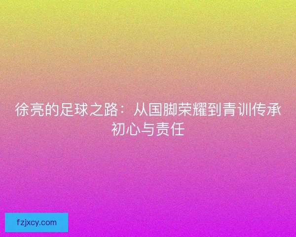 徐亮的足球之路：从国脚荣耀到青训传承初心与责任