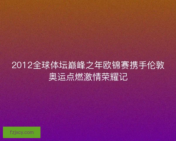 2012全球体坛巅峰之年欧锦赛携手伦敦奥运点燃激情荣耀记