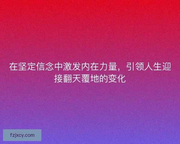 在坚定信念中激发内在力量，引领人生迎接翻天覆地的变化