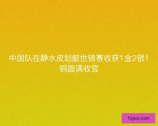 中国队在静水皮划艇世锦赛收获1金2银1铜圆满收官