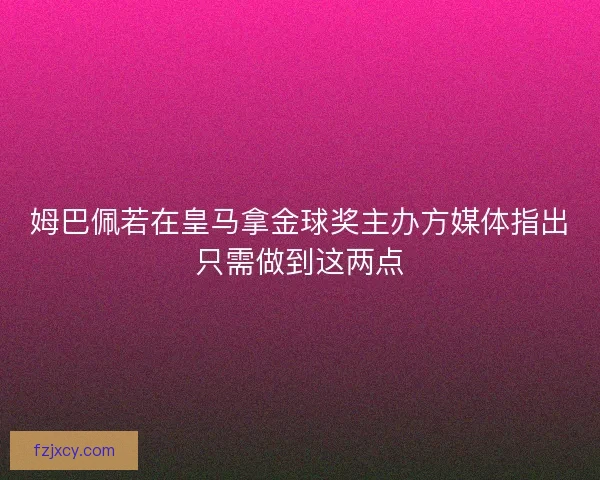 姆巴佩若在皇马拿金球奖主办方媒体指出只需做到这两点