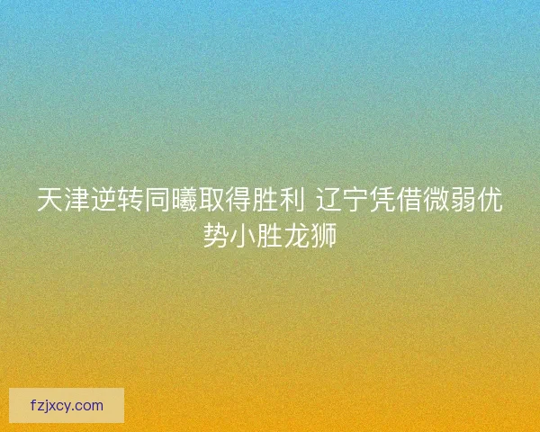 天津逆转同曦取得胜利 辽宁凭借微弱优势小胜龙狮